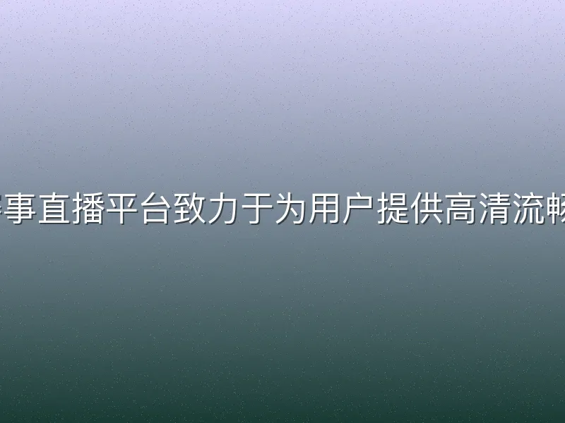 3377体育赛事直播平台致力于为用户提供高清流畅的观赛体验
